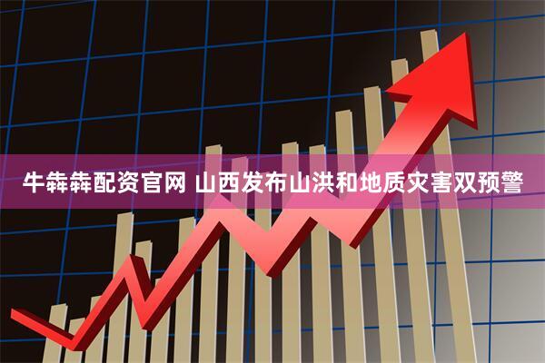 牛犇犇配资官网 山西发布山洪和地质灾害双预警