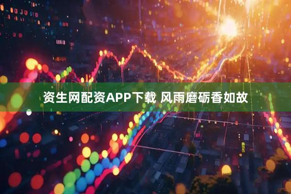 资生网配资APP下载 风雨磨砺香如故