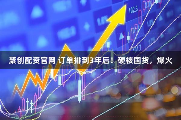 聚创配资官网 订单排到3年后!硬核国货,爆火