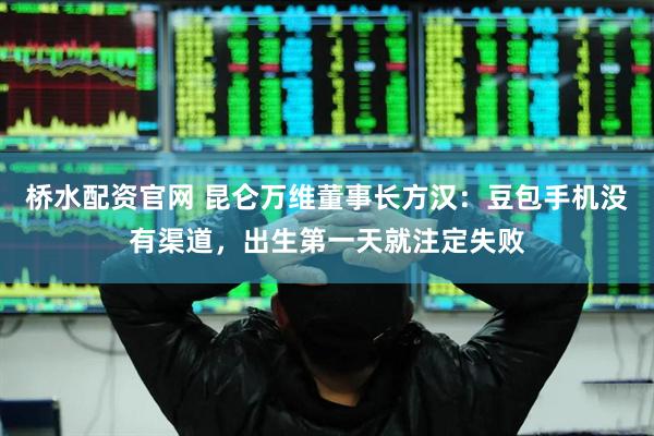 桥水配资官网 昆仑万维董事长方汉：豆包手机没有渠道，出生第一天就注定失败