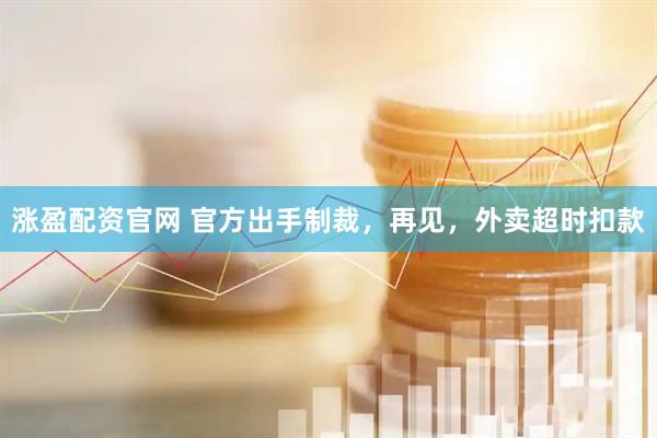 涨盈配资官网 官方出手制裁，再见，外卖超时扣款