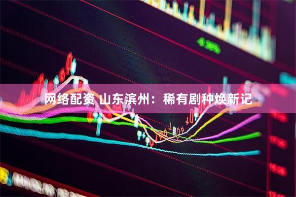 网络配资 山东滨州：稀有剧种焕新记