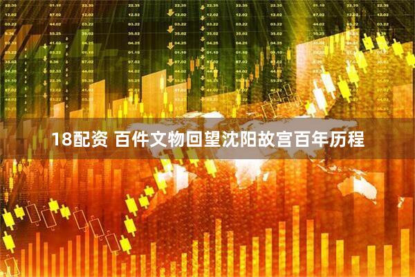 18配资 百件文物回望沈阳故宫百年历程